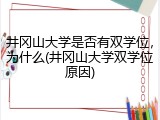 井冈山大学是否有双学位，为什么(井冈山大学双学位原因)