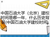 中国石油大学（北京）建校时间是哪一年，什么历史背景(中国石油大学建校时间)