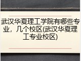 武汉华夏理工学院有哪些专业，几个校区(武汉华夏理工专业校区)
