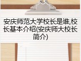 安庆师范大学校长是谁,校长基本介绍(安庆师大校长简介)