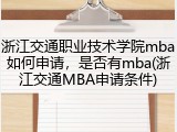 浙江交通职业技术学院mba如何申请，是否有mba(浙江交通MBA申请条件)