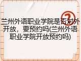 兰州外语职业学院是否对外开放，要预约吗(兰州外语职业学院开放预约吗)