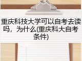 重庆科技大学可以自考去读吗，为什么(重庆科大自考条件)