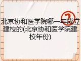 北京协和医学院哪一年成立建校的(北京协和医学院建校年份)