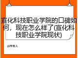 宣化科技职业学院的口碑如何，现在怎么样了(宣化科技职业学院现状)