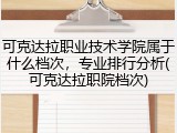 可克达拉职业技术学院属于什么档次，专业排行分析(可克达拉职院档次)