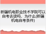 新疆机电职业技术学院可以自考去读吗，为什么(新疆机电自考条件)