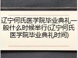 辽宁何氏医学院毕业典礼一般什么时候举行(辽宁何氏医学院毕业典礼时间)