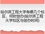 哈尔滨工程大学有哪几个校区，何时创办(哈尔滨工程大学校区与创办时间)