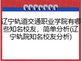 辽宁轨道交通职业学院有哪些知名校友，简单分析(辽宁轨院知名校友分析)