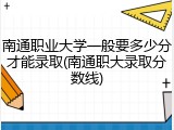 南通职业大学一般要多少分才能录取(南通职大录取分数线)