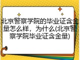 北京警察学院的毕业证含金量怎么样，为什么(北京警察学院毕业证含金量)