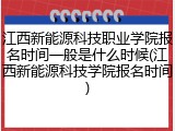 江西新能源科技职业学院报名时间一般是什么时候(江西新能源科技学院报名时间)