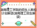 湖南理工学院的招生人数和计划解读(湖南理工招生解读)