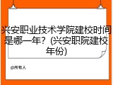 兴安职业技术学院建校时间是哪一年？(兴安职院建校年份)