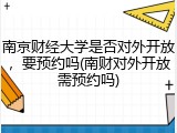 南京财经大学是否对外开放，要预约吗(南财对外开放需预约吗)