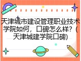 天津城市建设管理职业技术学院如何，口碑怎么样？(天津城建学院口碑)