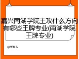 嘉兴南湖学院主攻什么方向有哪些王牌专业(南湖学院王牌专业)