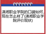 潇湘职业学院的口碑如何，现在怎么样了(潇湘职业学院评价现状)