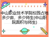 中山职业技术学院校园占地多少亩，多少师生(中山职院面积与师生)