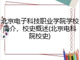 北京电子科技职业学院学校简介，校史概述(北京电科院校史)