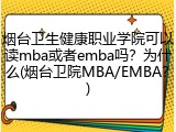 烟台卫生健康职业学院可以读mba或者emba吗？为什么(烟台卫院MBA/EMBA？)