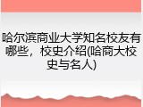 哈尔滨商业大学知名校友有哪些，校史介绍(哈商大校史与名人)