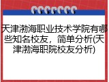 天津渤海职业技术学院有哪些知名校友，简单分析(天津渤海职院校友分析)
