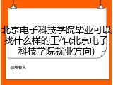北京电子科技学院毕业可以找什么样的工作(北京电子科技学院就业方向)