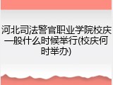 河北司法警官职业学院校庆一般什么时候举行(校庆何时举办)