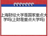 上海财经大学是国家重点大学吗(上财是重点大学吗)