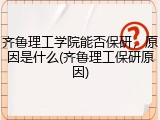 齐鲁理工学院能否保研，原因是什么(齐鲁理工保研原因)