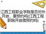 江西工程职业学院是否对外开放，要预约吗(江西工程职院开放需预约吗)