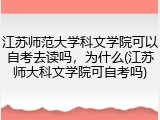 江苏师范大学科文学院可以自考去读吗，为什么(江苏师大科文学院可自考吗)