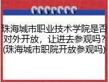 珠海城市职业技术学院是否对外开放，让进去参观吗？(珠海城市职院开放参观吗)