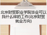 北京财贸职业学院毕业可以找什么样的工作(北京财贸就业方向)