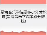 星海音乐学院要多少分才能进(星海音乐学院录取分数线)