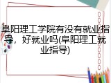 阜阳理工学院有没有就业指导，好就业吗(阜阳理工就业指导)