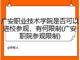 广安职业技术学院是否可以进校参观，有何限制(广安职院参观限制)