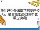 浙江越秀外国语学院要住校吗，是否能走读(越秀外国语走读吗)