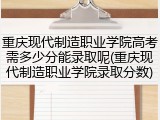 重庆现代制造职业学院高考需多少分能录取呢(重庆现代制造职业学院录取分数)