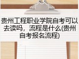 贵州工程职业学院自考可以去读吗，流程是什么(贵州自考报名流程)