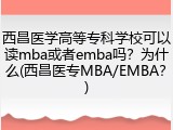 西昌医学高等专科学校可以读mba或者emba吗？为什么(西昌医专MBA/EMBA？)