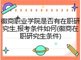 徽商职业学院是否有在职研究生,报考条件如何(徽商在职研究生条件)