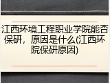 江西环境工程职业学院能否保研，原因是什么(江西环院保研原因)