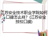 江苏安全技术职业学院如何，口碑怎么样？(江苏安全技校口碑)