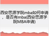 西安思源学院mba如何申请，是否有mba(西安思源学院MBA申请)