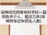 淄博师范高等专科学校一届招收多少人，最近几年(淄博师专近年招生人数)