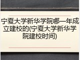 宁夏大学新华学院哪一年成立建校的(宁夏大学新华学院建校时间)