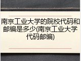 南京工业大学的院校代码和邮编是多少(南京工业大学代码邮编)